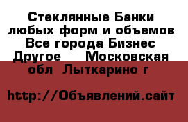 Стеклянные Банки любых форм и объемов - Все города Бизнес » Другое   . Московская обл.,Лыткарино г.